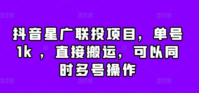 抖音星广联投项目，单号1k ，直接搬运，可以同时多号操作【揭秘】-乐码云集