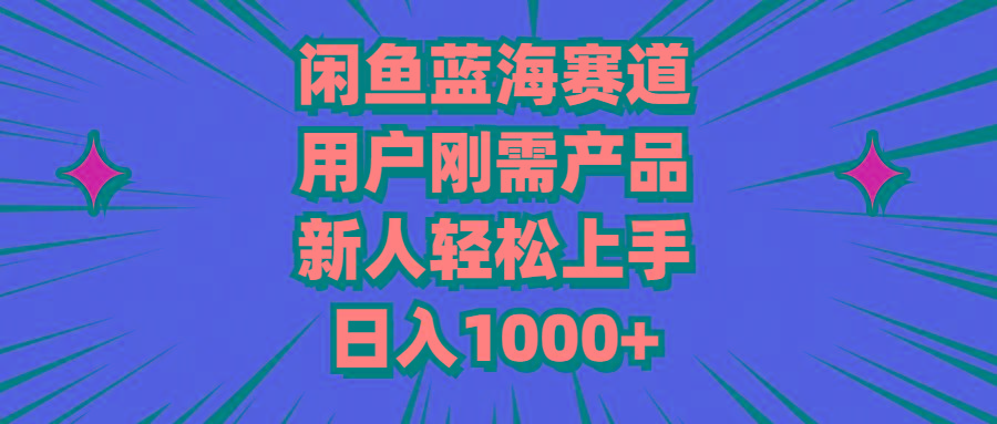 闲鱼蓝海赛道，用户刚需产品，新人轻松上手，日入1000+-乐码云集