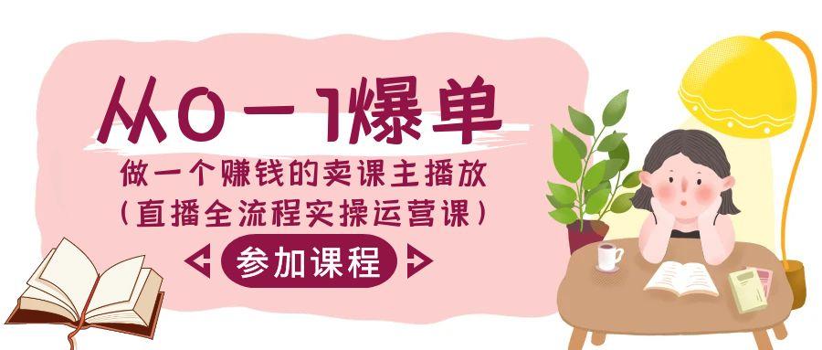 从0-1爆单做一个赚钱的卖课主播放(直播全流程实操运营课)-乐码云集