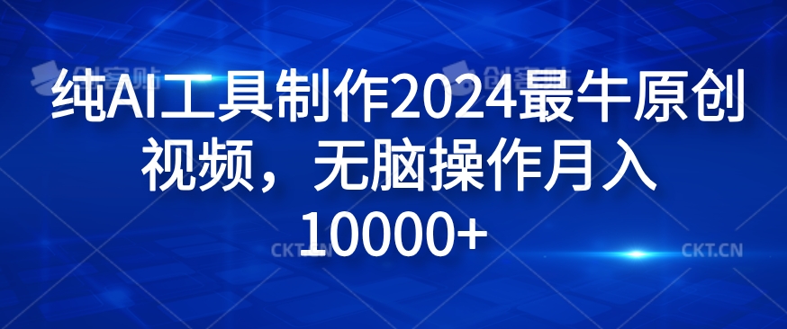 纯AI工具制作2024最牛原创视频，无脑操作月入1W+【揭秘】-乐码云集