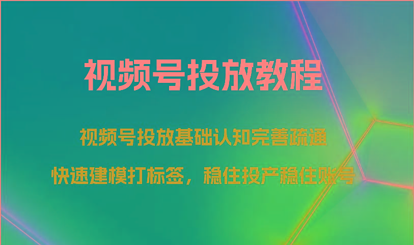 视频号投放教程-视频号投放基础认知完善疏通,快速建模打标签,稳住投产稳住账号-乐码云集