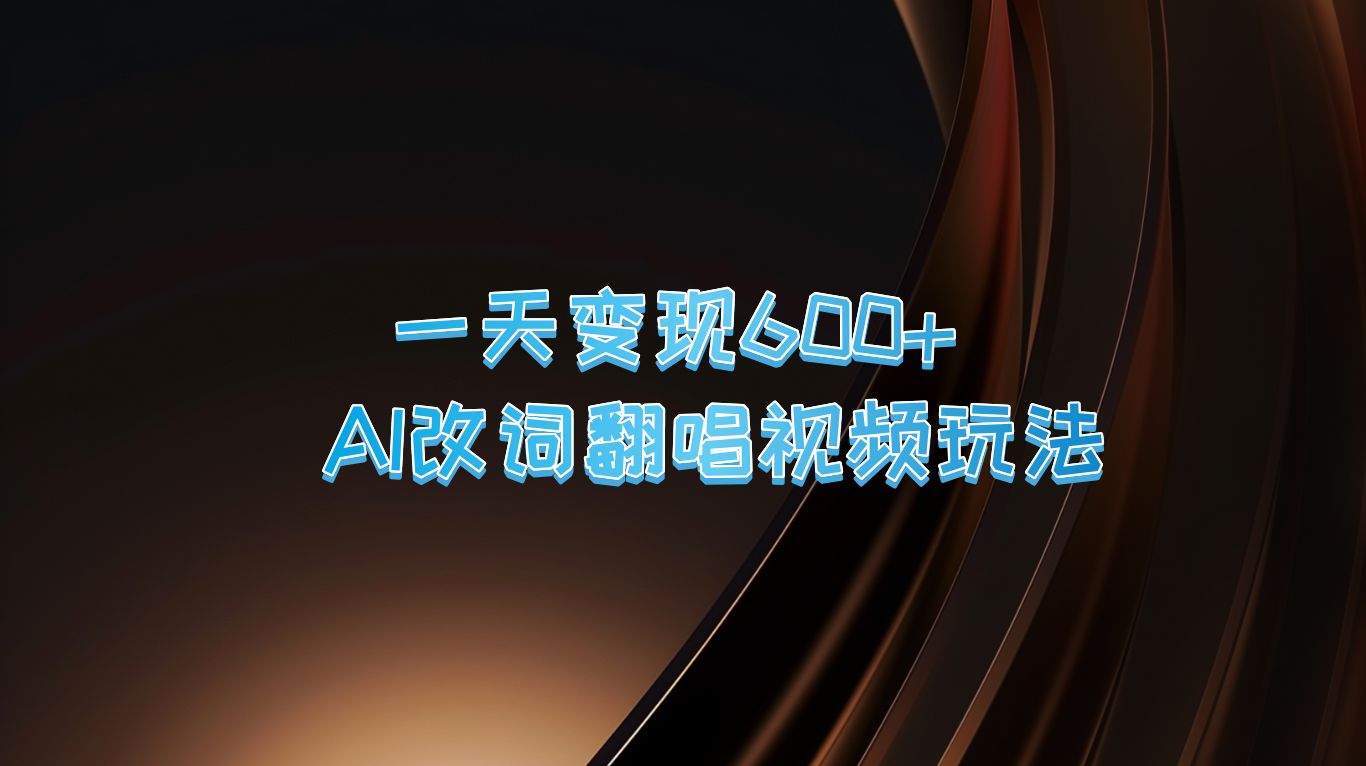 一天变现600+ AI改词翻唱视频玩法-乐码云集