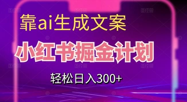 靠AI生成文案，小红书掘金计划，轻松日入300+【揭秘】-乐码云集