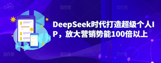 DeepSeek时代打造超级个人IP，放大营销势能100倍以上-乐码云集