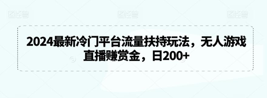 2024最新冷门平台流量扶持玩法，无人游戏直播赚赏金，日200+【揭秘】-乐码云集