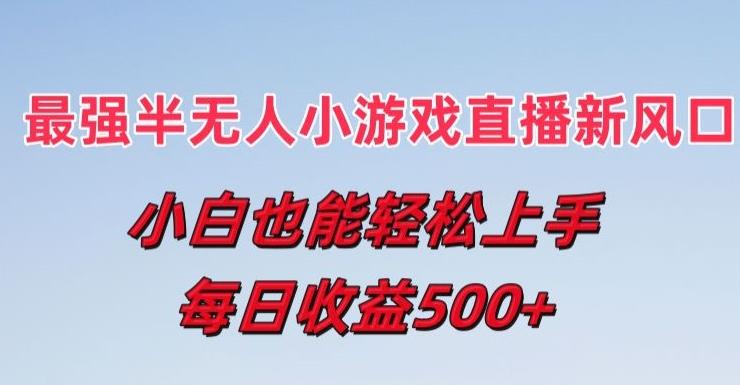 最强半无人直播小游戏新风口，小白也能轻松上手，每日收益5张【揭秘】-乐码云集