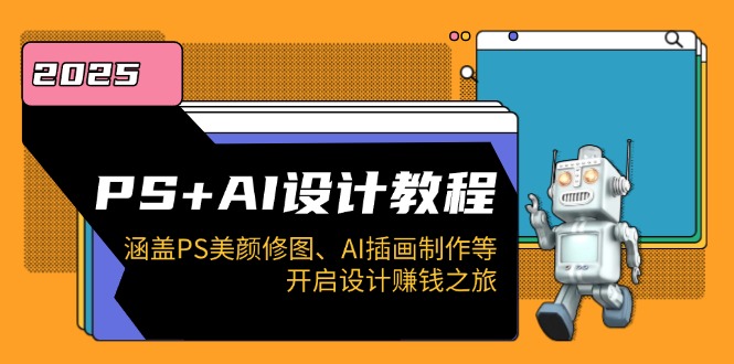 PS+AI设计教程：涵盖PS美颜修图、AI插画制作等，开启设计赚钱之旅-乐码云集
