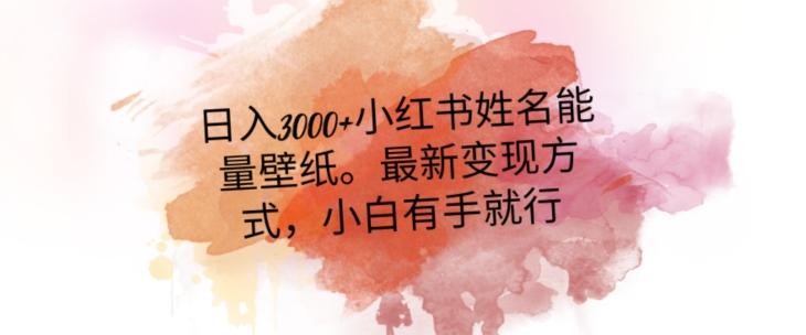 日入300+小红书姓名能量壁纸，最新二次变现方式，小白有手就行【揭秘】-乐码云集
