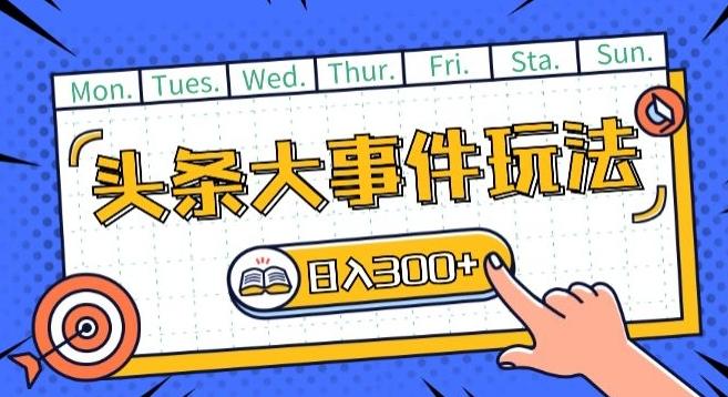 头条最新大事件玩法头条首发，可矩阵操作，单号日入一两张【揭秘】-乐码云集