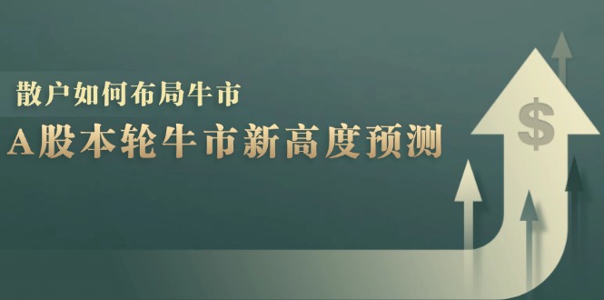 A股本轮牛市新高度预测：数据统计揭示最高点位，散户如何布局牛市？-乐码云集