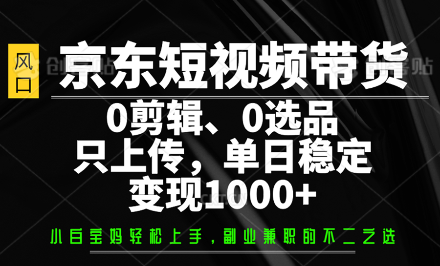 京东短视频带货,0剪辑,0选品,只上传,单日稳定变现1000+-乐码云集