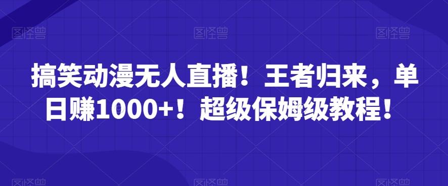 搞笑动漫无人直播！王者归来，单日赚1000+！超级保姆级教程！-乐码云集