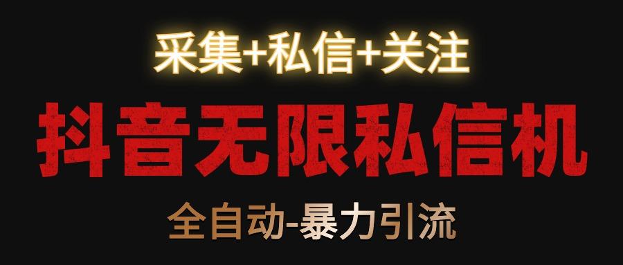 抖音无限私信机！采集+私信+关注，全自动暴力引流！-乐码云集