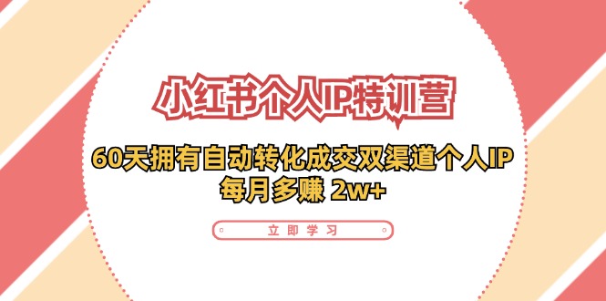 小红书个人IP陪跑营：两个月打造自动转化成交的多渠道个人IP，每月收入2w+(30节)-乐码云集