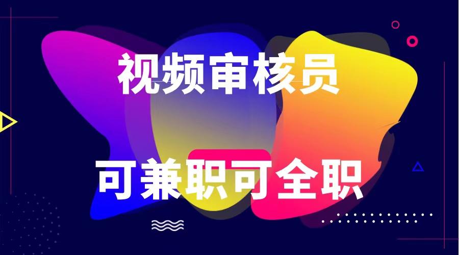 可全职可兼职 纯绿色合法合规视频审核员 日赚100-无上限-乐码云集