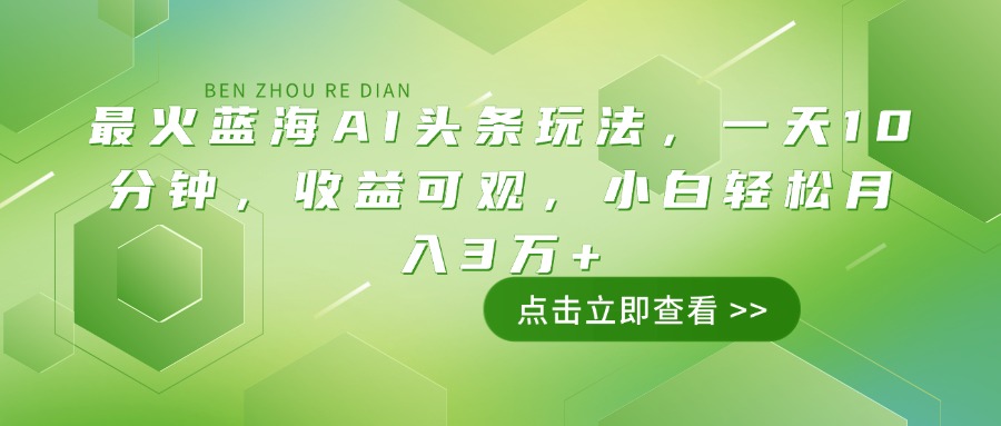 最火蓝海AI头条玩法，一天10分钟，收益可观，小白轻松月入3万+-乐码云集