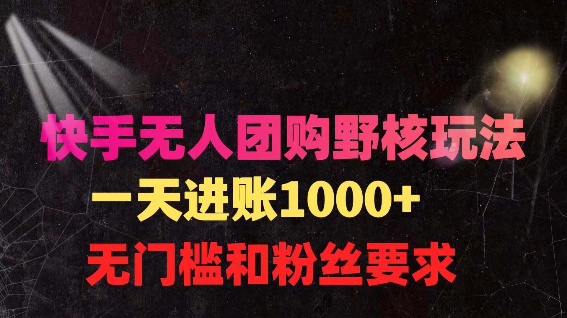 (9638期)快手无人团购带货野核玩法，一天4位数 无任何门槛-乐码云集