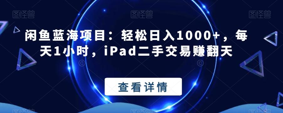 闲鱼蓝海项目：轻松日入1000+，每天1小时，iPad二手交易赚翻天-乐码云集