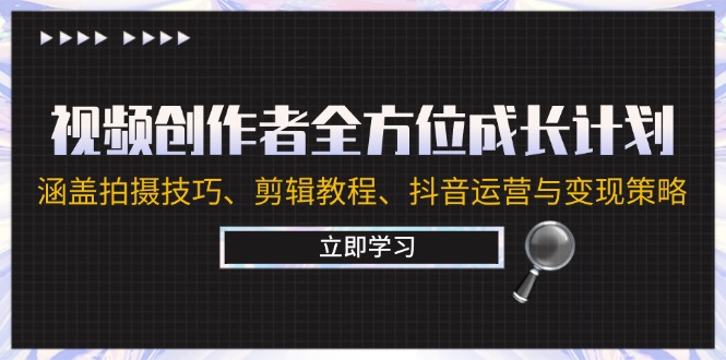视频创作者全方位成长计划：涵盖拍摄技巧、剪辑教程、抖音运营与变现策略-乐码云集