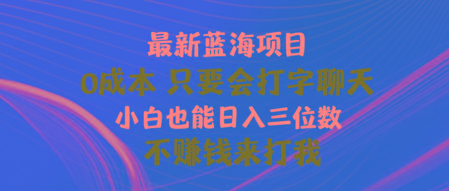 最新蓝海项目 0成本 只要会打字聊天 小白也能日入三位数 不赚钱来打我-乐码云集