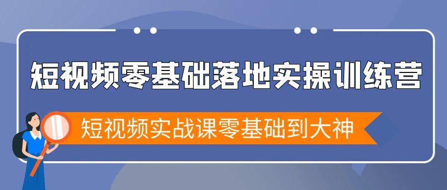 短视频零基础落地实战特训营，短视频实战课零基础到大神-乐码云集