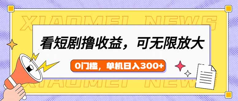 看短剧领收益，可矩阵无限放大，单机日收益300+，新手小白轻松上手-乐码云集