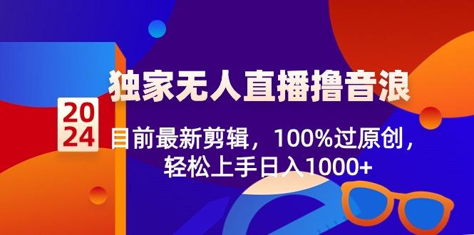 2024独家无人直播撸音浪，目前最新剪辑，100%过原创，轻松上手日入1000+-乐码云集