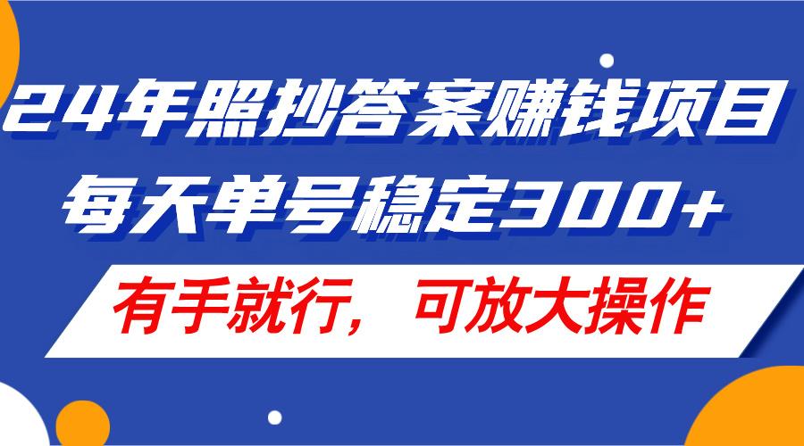 24年照抄答案赚钱项目，每天单号稳定300+，有手就行，可放大操作-乐码云集