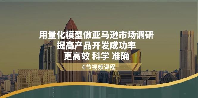 用量化 模型做亚马逊 市场调研，提高产品开发成功率  更高效 科学 准确-乐码云集