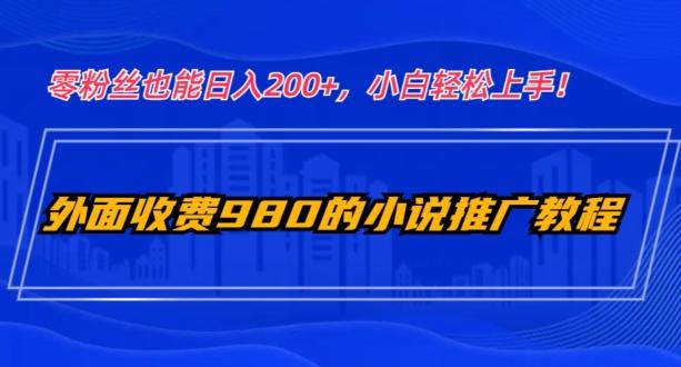 外面收费980的小说推广教程：零粉丝也能日入200+，小白轻松上手！-乐码云集