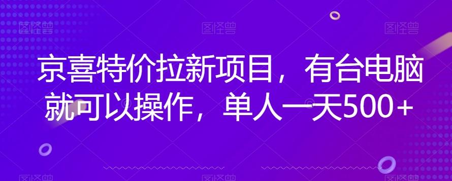 京喜特价拉新新玩法，有台电脑就可以操作，单人一天500+【揭秘】-乐码云集