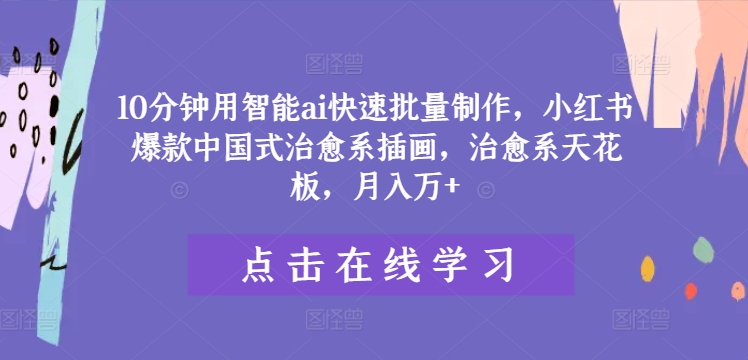 10分钟用智能ai快速批量制作，小红书爆款中国式治愈系插画，治愈系天花板，月入万+【揭秘】-乐码云集