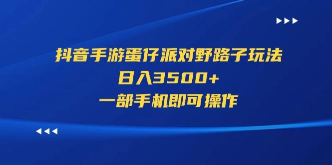 抖音手游蛋仔派对野路子玩法，日入3500+，一部手机即可操作-乐码云集