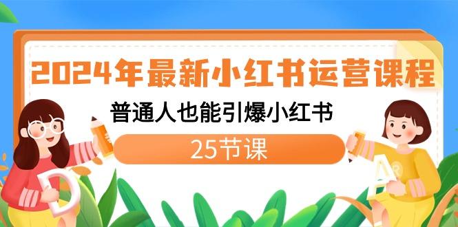 2024年最新小红书运营课程：普通人也能引爆小红书(25节课)-乐码云集