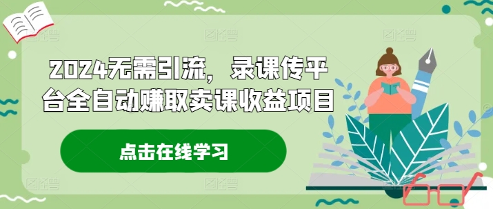 2024无需引流，录课传平台全自动赚取卖课收益项目-乐码云集
