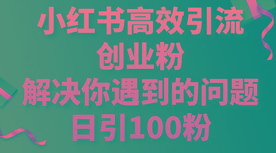 小红书高效引流创业粉，解决你遇到的问题，日引100粉-乐码云集