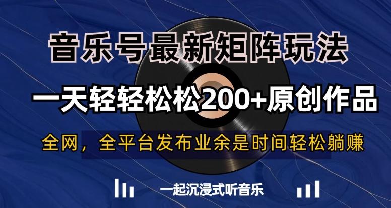 音乐号最新矩阵玩法，一天轻轻松松200+原创作品【揭秘】-乐码云集