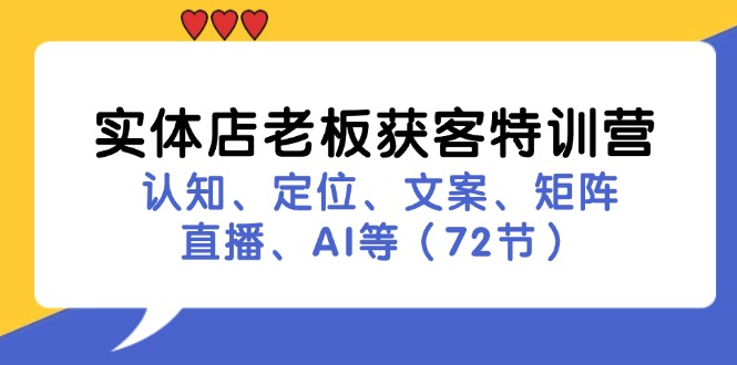 实体店老板获客特训营：认知、定位、文案、矩阵、直播、AI等(72节-乐码云集