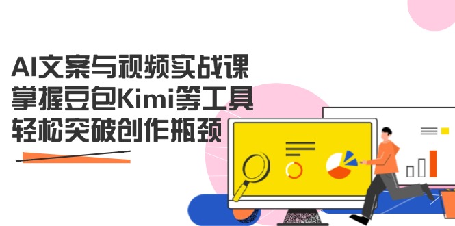 AI文案与视频实战课，掌握豆包Kimi等工具，轻松突破创作瓶颈-乐码云集