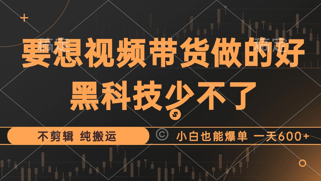 抖音视频带货最暴力玩法，利用黑科技 不剪辑 纯搬运，小白也能爆单，单…-乐码云集