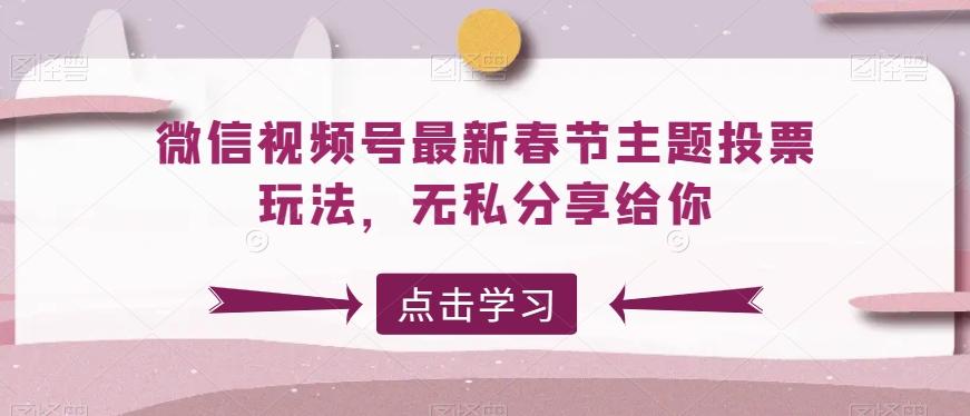 微信视频号最新春节主题投票玩法，无私分享给你【揭秘】-乐码云集
