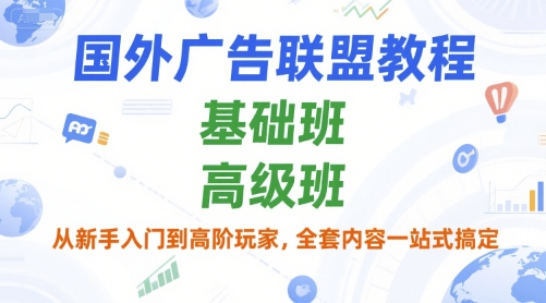国外广告联盟教程，基础班和高级班，从新手入门到高阶玩家，全套内容一站式搞定-乐码云集