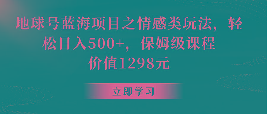 地球号蓝海项目之情感类玩法，轻松日入500+，保姆级教程-乐码云集