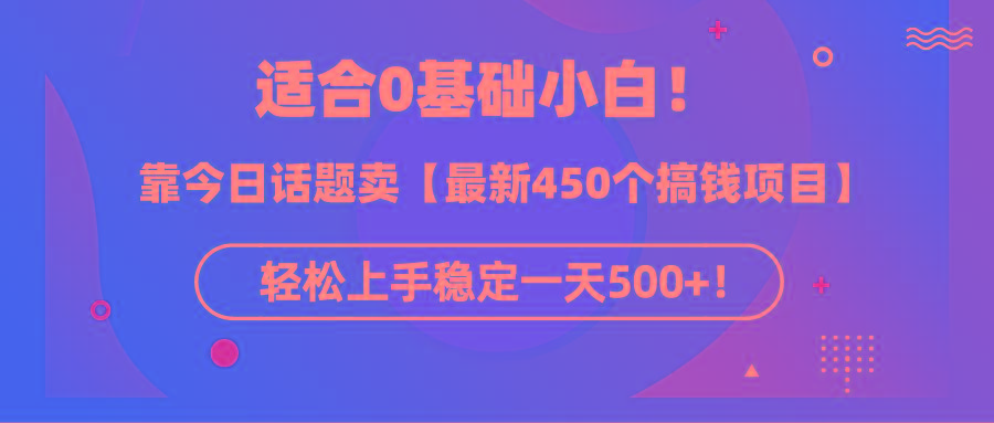 (9268期)适合0基础小白！靠今日话题卖【最新450个搞钱方法】轻松上手稳定一天500+！-乐码云集