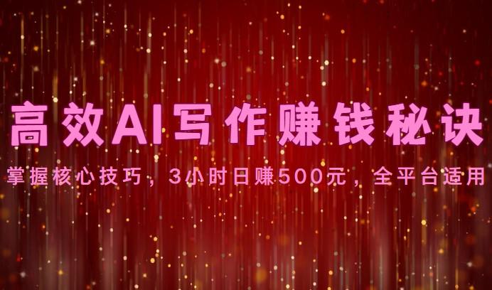 高效AI写作赚钱秘诀：掌握核心技巧，3小时日赚500元，全平台适用-乐码云集
