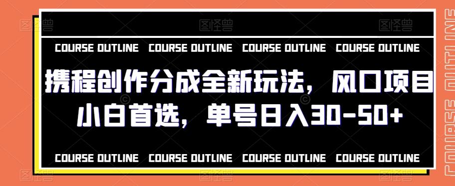 携程创作分成全新玩法，风口项目小白首选，单号日入30-50+-乐码云集