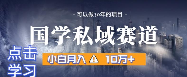 暴力国学私域赛道，小白月入10万+，引流+转化完整流程【揭秘】-乐码云集