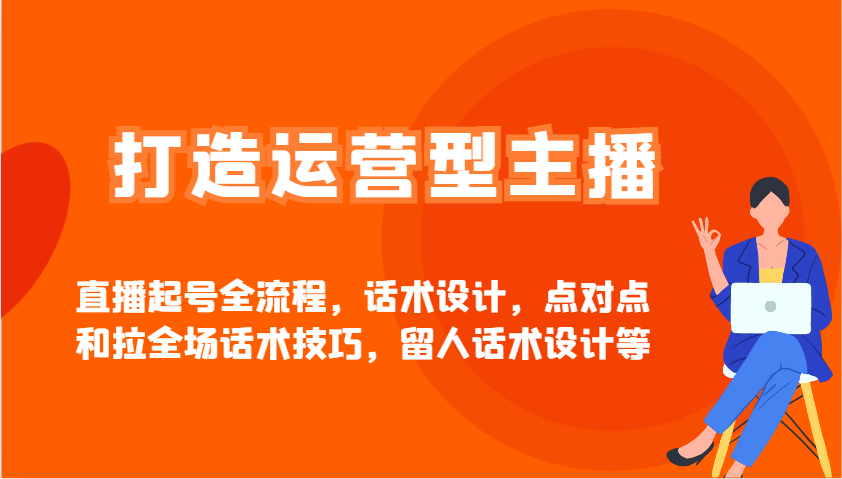 打造运营型主播直播起号全流程,话术设计,点对点和拉全场话术技巧,留人话术设计等-乐码云集
