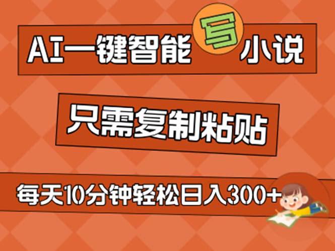 AI一键智能写小说，无脑复制粘贴，小白也能成为小说家 不用推文日入200+-乐码云集