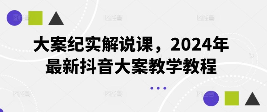 大案纪实解说课，2024年最新抖音大案教学教程-乐码云集